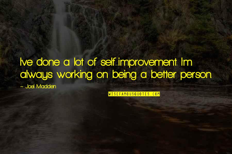 Being The Better Person Quotes By Joel Madden: I've done a lot of self-improvement. I'm always