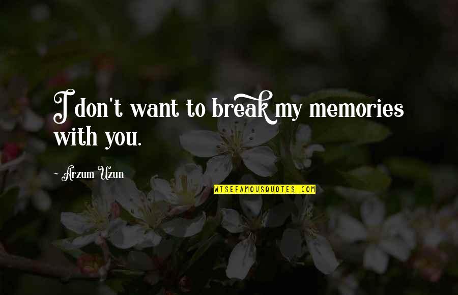 Being The Bigger Person Quotes By Arzum Uzun: I don't want to break my memories with