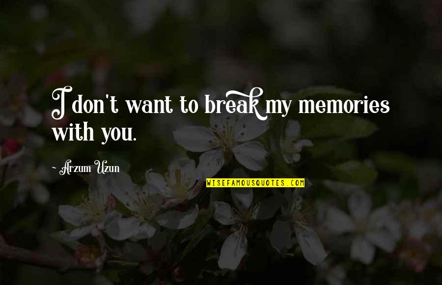 Being The Bigger Person Quotes By Arzum Uzun: I don't want to break my memories with Being The Bigger Person Quotes By Arzum Uzun: I don't want to break my memories with