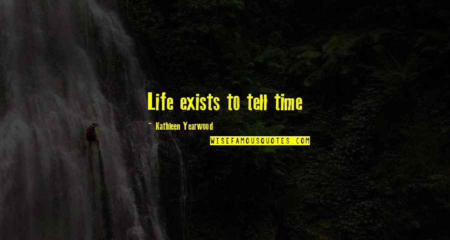 Being The Bigger Person Quotes By Kathleen Yearwood: Life exists to tell time Being The Bigger Person Quotes By Kathleen Yearwood: Life exists to tell time
