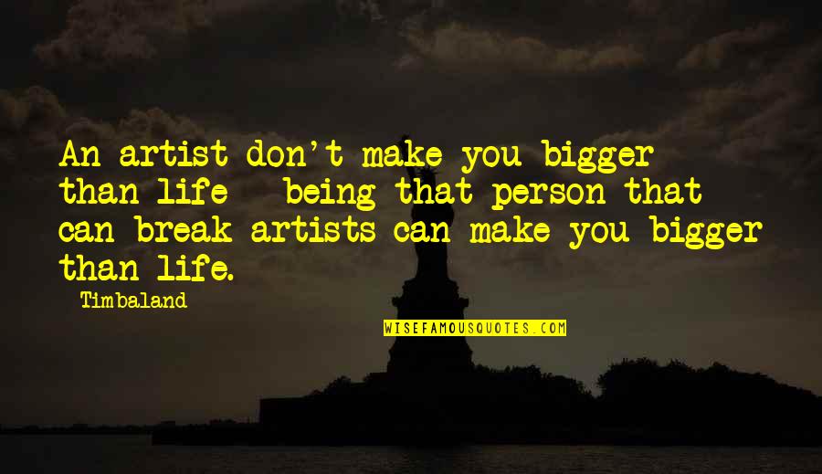 Being The Bigger Person Quotes By Timbaland: An artist don't make you bigger than life Being The Bigger Person Quotes By Timbaland: An artist don't make you bigger than life