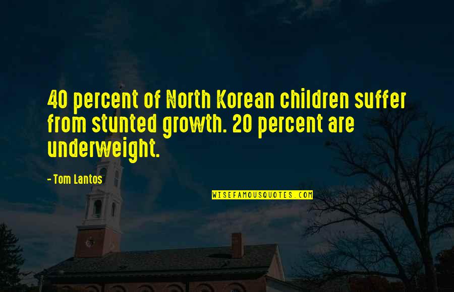 Being The Bigger Person Quotes By Tom Lantos: 40 percent of North Korean children suffer from Being The Bigger Person Quotes By Tom Lantos: 40 percent of North Korean children suffer from