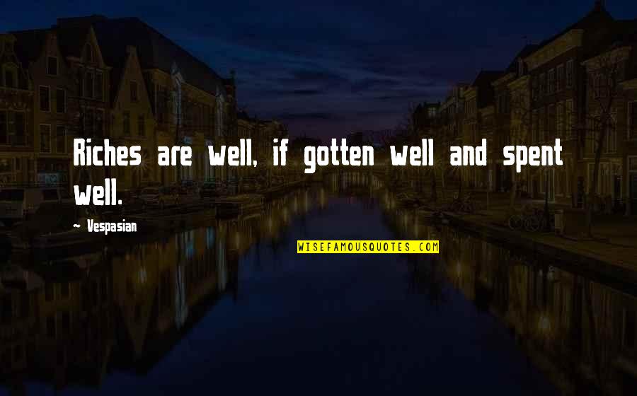 Being The Bigger Person Quotes By Vespasian: Riches are well, if gotten well and spent Being The Bigger Person Quotes By Vespasian: Riches are well, if gotten well and spent