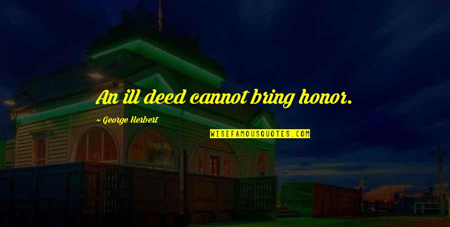 Being The Boss And Friend Quotes By George Herbert: An ill deed cannot bring honor.