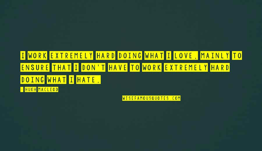 Being The Boss And Friend Quotes By Hugh MacLeod: I work extremely hard doing what I love,