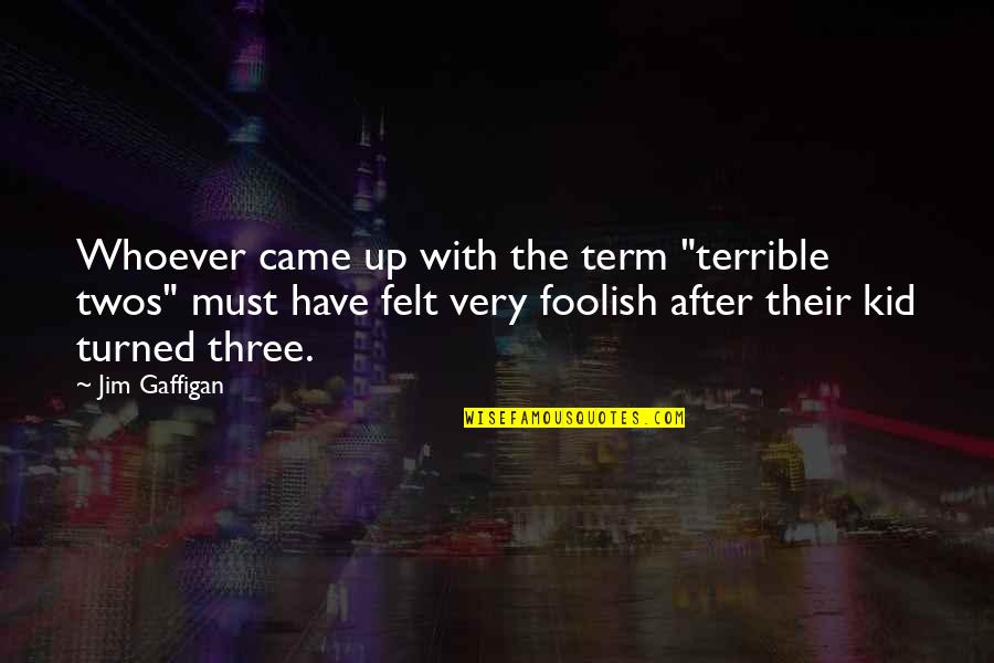 Being The Boss And Friend Quotes By Jim Gaffigan: Whoever came up with the term "terrible twos" Being The Boss And Friend Quotes By Jim Gaffigan: Whoever came up with the term "terrible twos"
