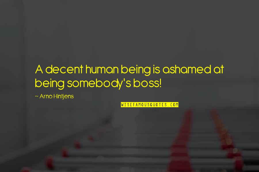 Being The Boss Quotes By Arno Hintjens: A decent human being is ashamed at being Being The Boss Quotes By Arno Hintjens: A decent human being is ashamed at being