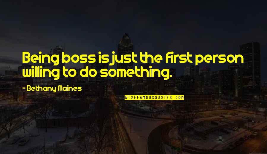 Being The Boss Quotes By Bethany Maines: Being boss is just the first person willing Being The Boss Quotes By Bethany Maines: Being boss is just the first person willing