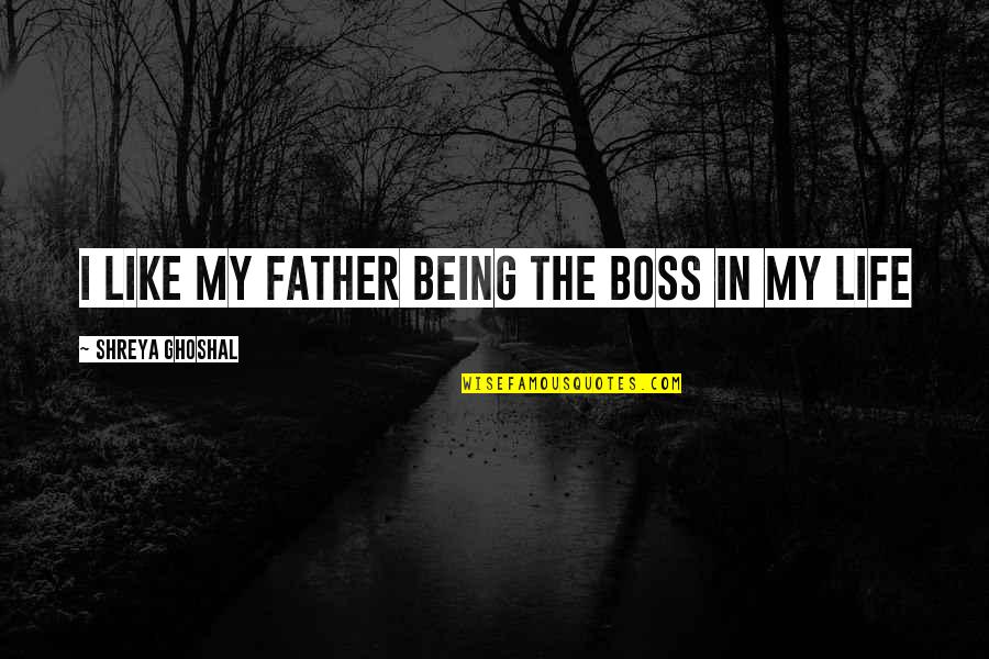 Being The Boss Quotes By Shreya Ghoshal: I like my father being the boss in Being The Boss Quotes By Shreya Ghoshal: I like my father being the boss in