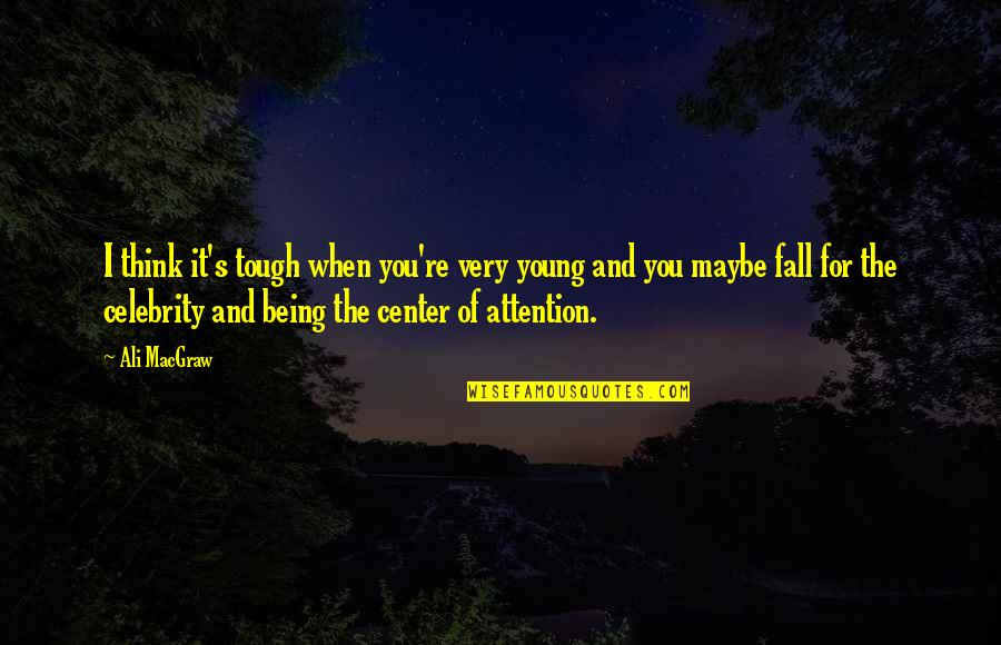 Being The Center Of Attention Quotes By Ali MacGraw: I think it's tough when you're very young