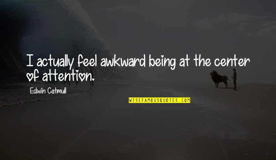 Being The Center Of Attention Quotes By Edwin Catmull: I actually feel awkward being at the center