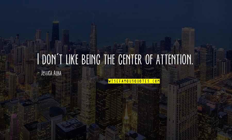 Being The Center Of Attention Quotes By Jessica Alba: I don't like being the center of attention.