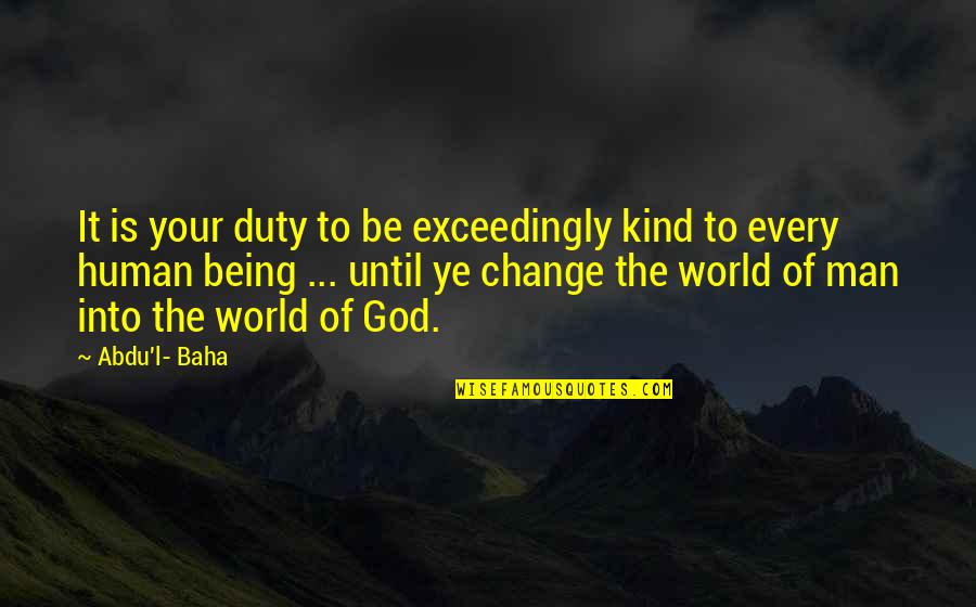 Being The Change In The World Quotes By Abdu'l- Baha: It is your duty to be exceedingly kind