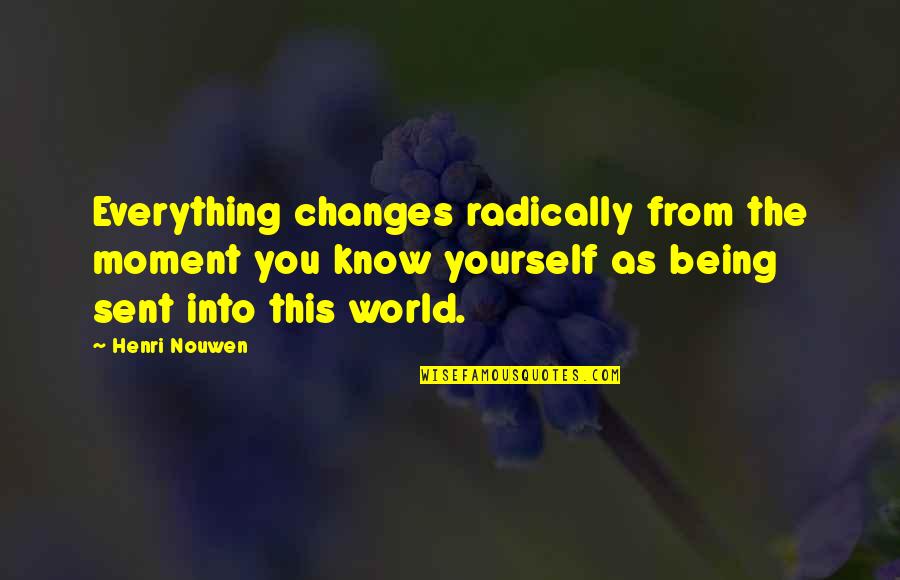 Being The Change In The World Quotes By Henri Nouwen: Everything changes radically from the moment you know