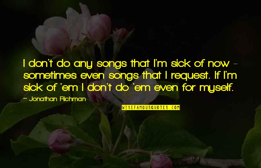 Being The Change In The World Quotes By Jonathan Richman: I don't do any songs that I'm sick
