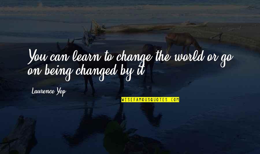 Being The Change In The World Quotes By Laurence Yep: You can learn to change the world or