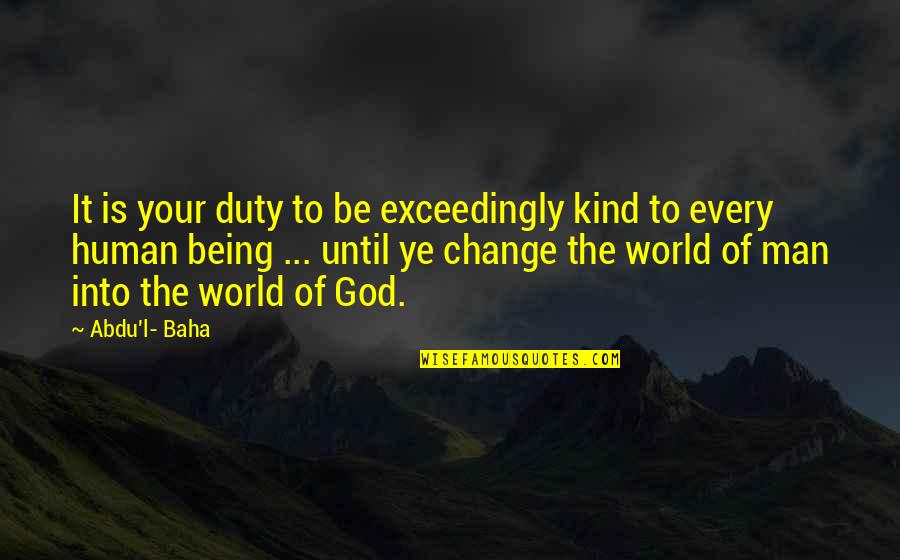 Being The Change Quotes By Abdu'l- Baha: It is your duty to be exceedingly kind