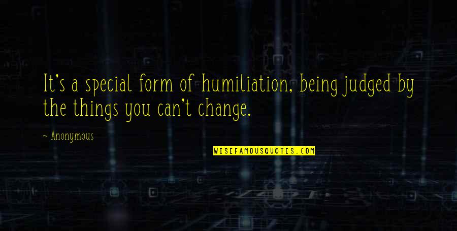Being The Change Quotes By Anonymous: It's a special form of humiliation, being judged