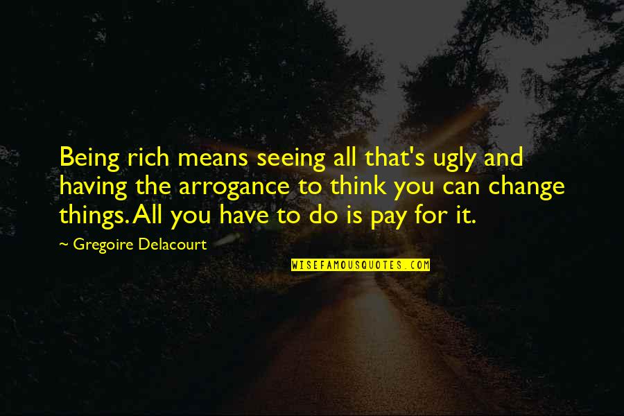 Being The Change Quotes By Gregoire Delacourt: Being rich means seeing all that's ugly and