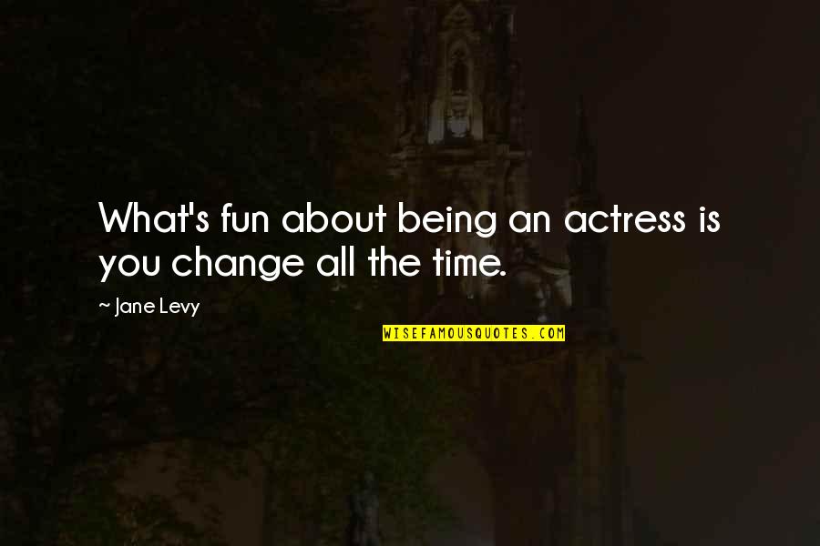 Being The Change Quotes By Jane Levy: What's fun about being an actress is you