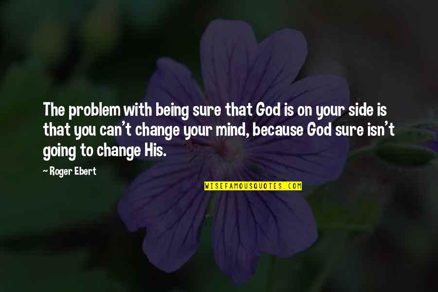 Being The Change Quotes By Roger Ebert: The problem with being sure that God is