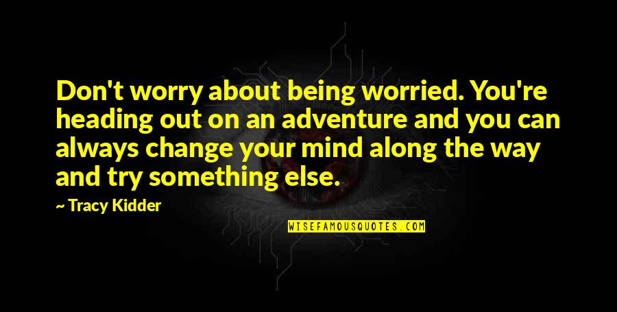 Being The Change Quotes By Tracy Kidder: Don't worry about being worried. You're heading out