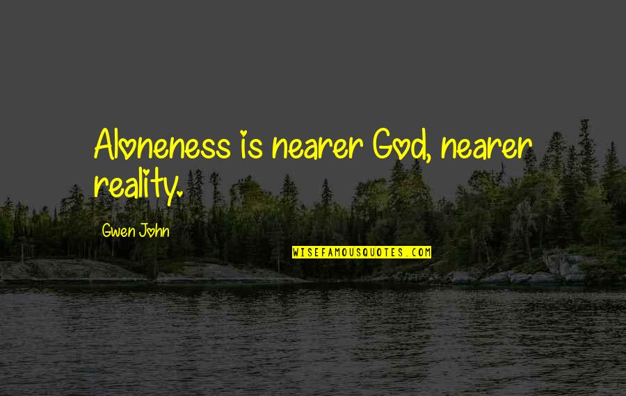 Being The Change You Want To See Quotes By Gwen John: Aloneness is nearer God, nearer reality.