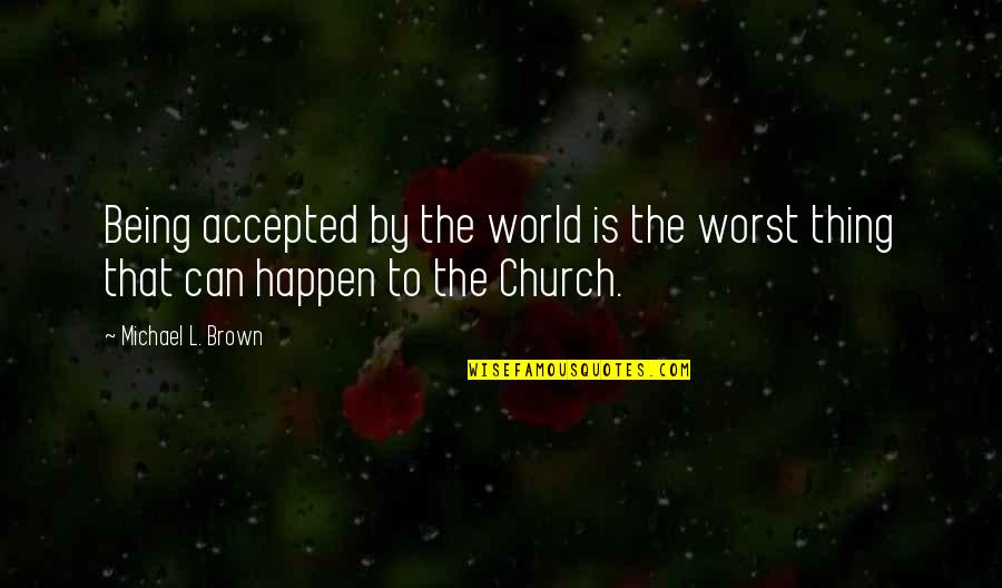 Being The Church Quotes By Michael L. Brown: Being accepted by the world is the worst