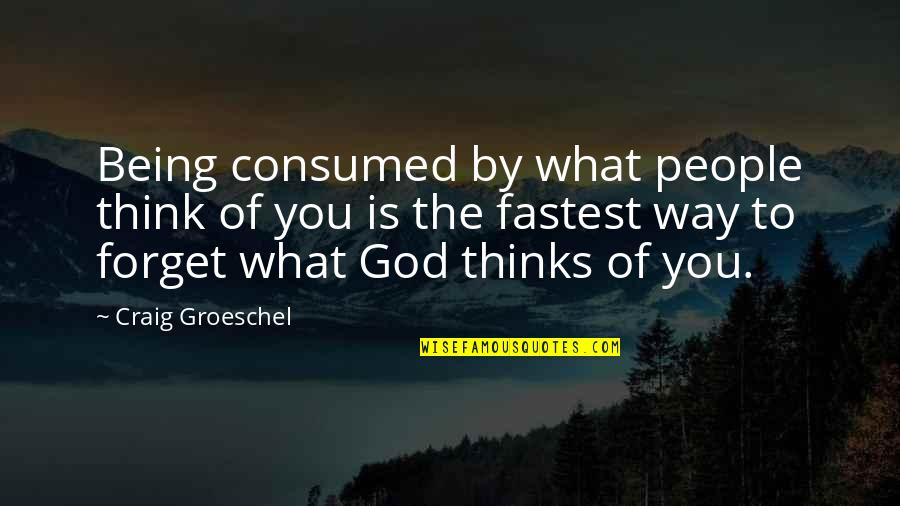 Being The Fastest Quotes By Craig Groeschel: Being consumed by what people think of you