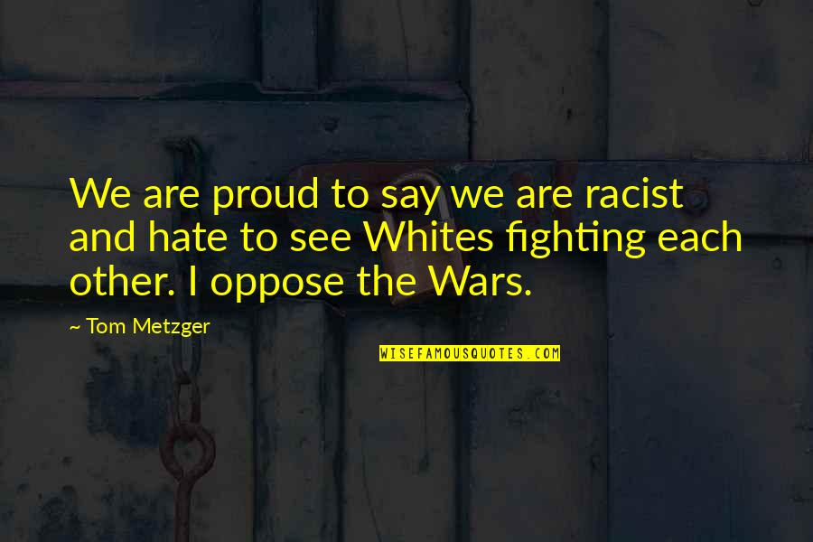 Being The Flavor Of The Week Quotes By Tom Metzger: We are proud to say we are racist
