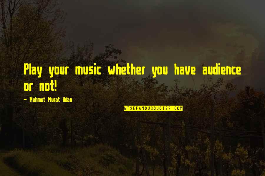 Being The Fool In Love Quotes By Mehmet Murat Ildan: Play your music whether you have audience or Being The Fool In Love Quotes By Mehmet Murat Ildan: Play your music whether you have audience or