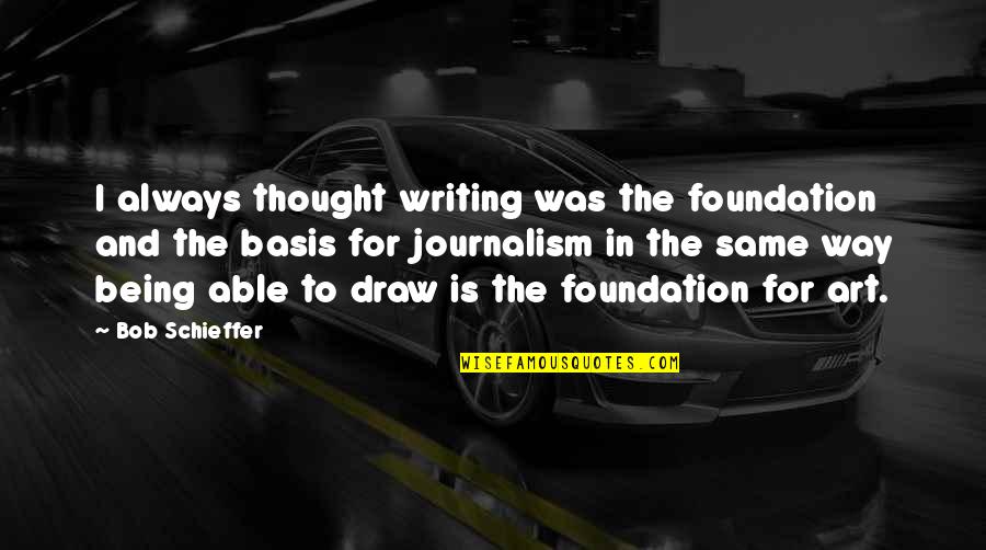 Being The Foundation Quotes By Bob Schieffer: I always thought writing was the foundation and