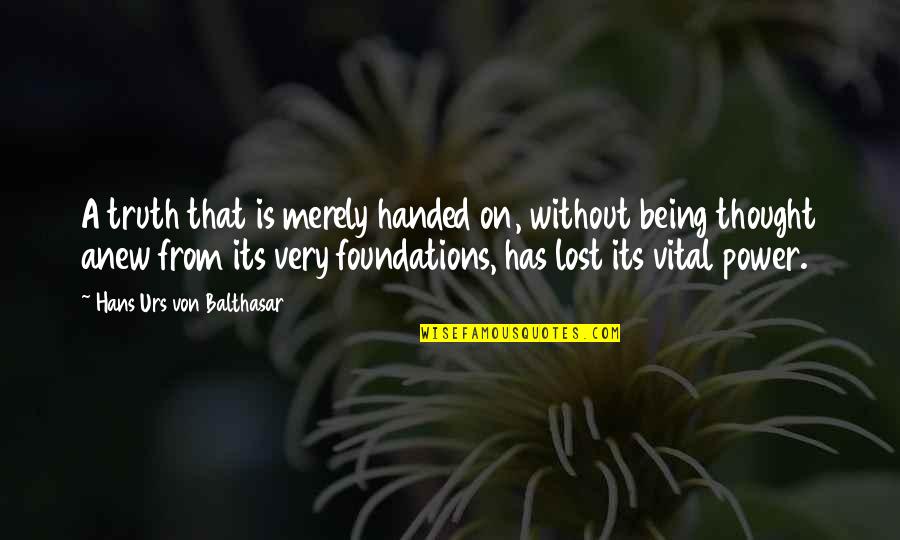 Being The Foundation Quotes By Hans Urs Von Balthasar: A truth that is merely handed on, without