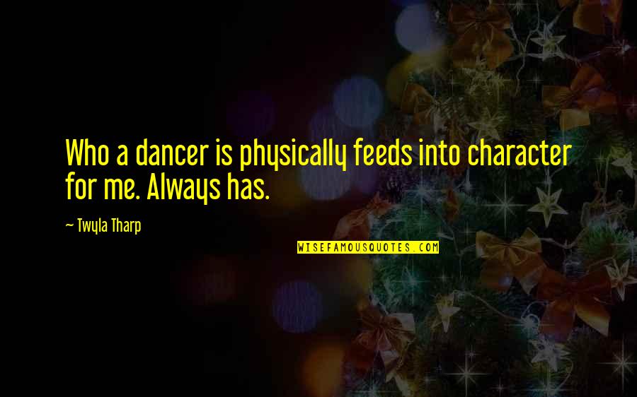 Being The Foundation Quotes By Twyla Tharp: Who a dancer is physically feeds into character