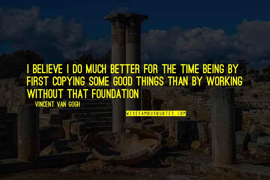 Being The Foundation Quotes By Vincent Van Gogh: I believe I do much better for the
