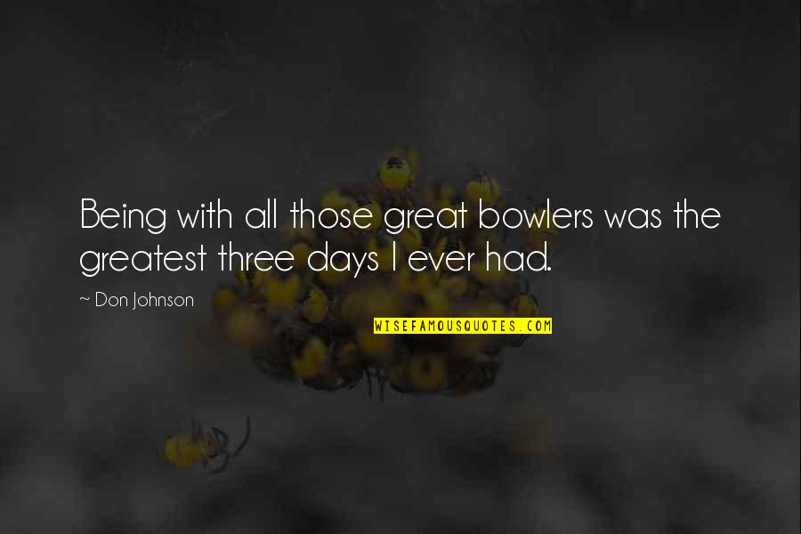 Being The Greatest Ever Quotes By Don Johnson: Being with all those great bowlers was the