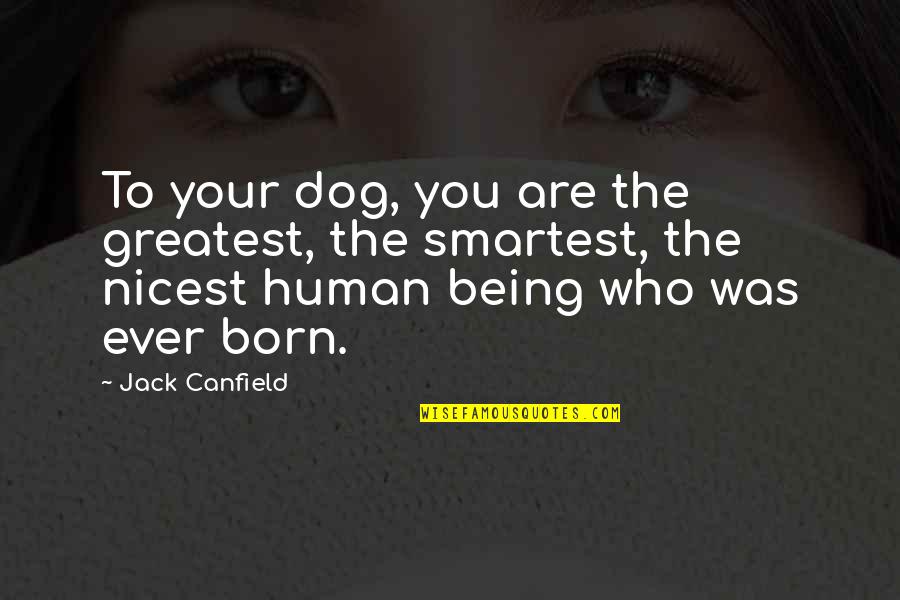 Being The Greatest Ever Quotes By Jack Canfield: To your dog, you are the greatest, the