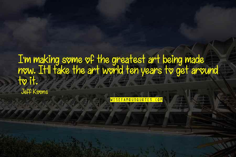 Being The Greatest Ever Quotes By Jeff Koons: I'm making some of the greatest art being