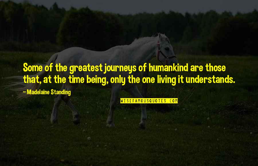 Being The Greatest Ever Quotes By Madelaine Standing: Some of the greatest journeys of humankind are