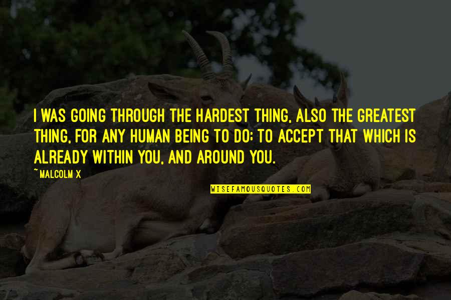 Being The Greatest Ever Quotes By Malcolm X: I was going through the hardest thing, also