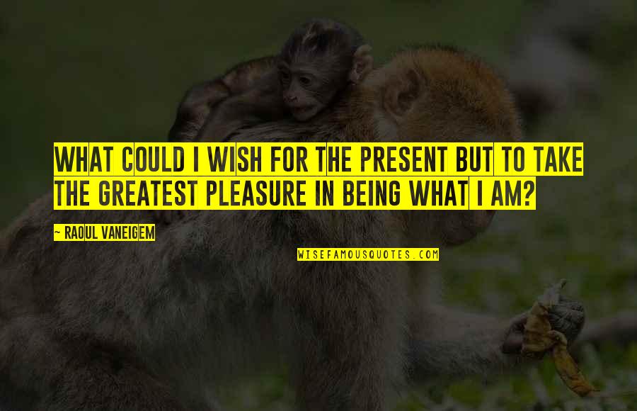 Being The Greatest Ever Quotes By Raoul Vaneigem: What could I wish for the present but