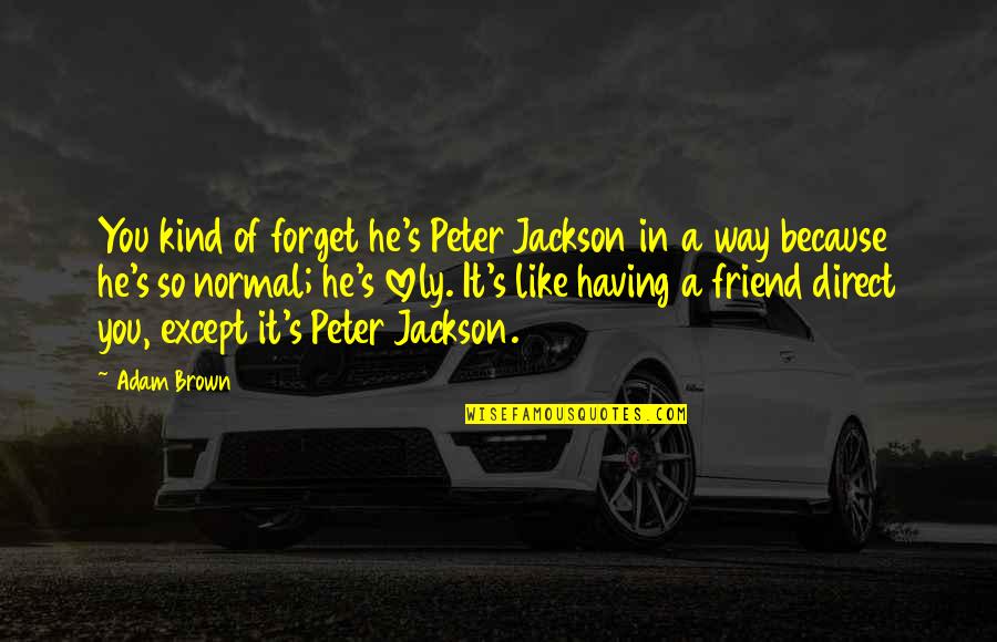Being The Hands And Feet Of Jesus Quote Quotes By Adam Brown: You kind of forget he's Peter Jackson in Being The Hands And Feet Of Jesus Quote Quotes By Adam Brown: You kind of forget he's Peter Jackson in