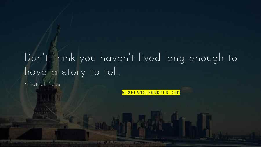 Being The Hands And Feet Of Jesus Quote Quotes By Patrick Ness: Don't think you haven't lived long enough to