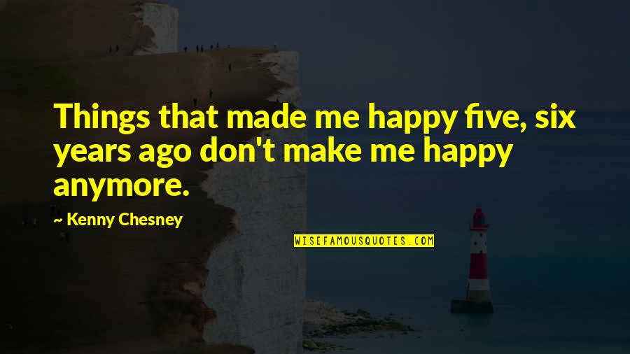 Being The Happiest You've Ever Been Quotes By Kenny Chesney: Things that made me happy five, six years