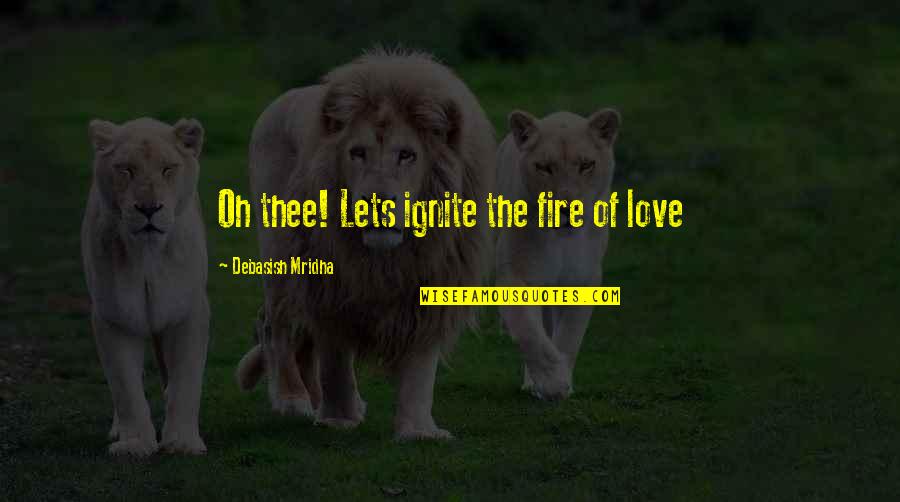 Being The Little Guy Quotes By Debasish Mridha: Oh thee! Lets ignite the fire of love