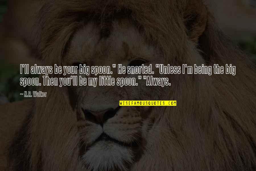 Being The Little Spoon Quotes By N.R. Walker: I'll always be your big spoon." He snorted.