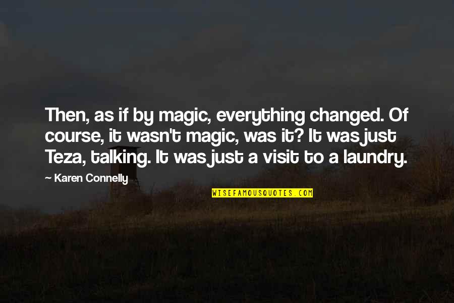 Being The Luckiest Guy Quotes By Karen Connelly: Then, as if by magic, everything changed. Of Being The Luckiest Guy Quotes By Karen Connelly: Then, as if by magic, everything changed. Of