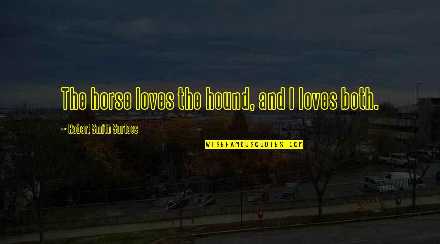 Being The Luckiest Guy Quotes By Robert Smith Surtees: The horse loves the hound, and I loves Being The Luckiest Guy Quotes By Robert Smith Surtees: The horse loves the hound, and I loves
