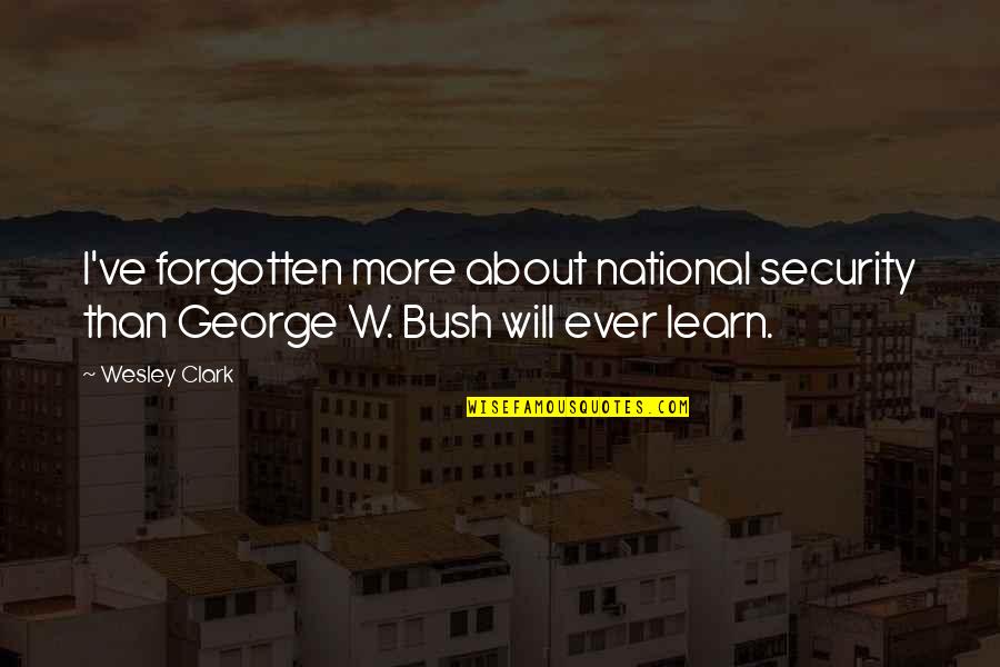 Being The Luckiest Guy Quotes By Wesley Clark: I've forgotten more about national security than George