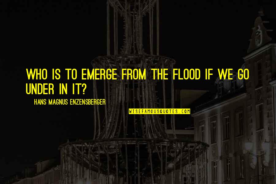 Being The Main Character Quotes By Hans Magnus Enzensberger: Who is to emerge from the flood if